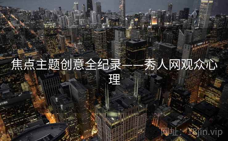 焦点主题创意全纪录——秀人网观众心理