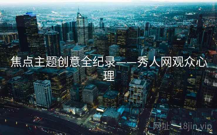 焦点主题创意全纪录——秀人网观众心理