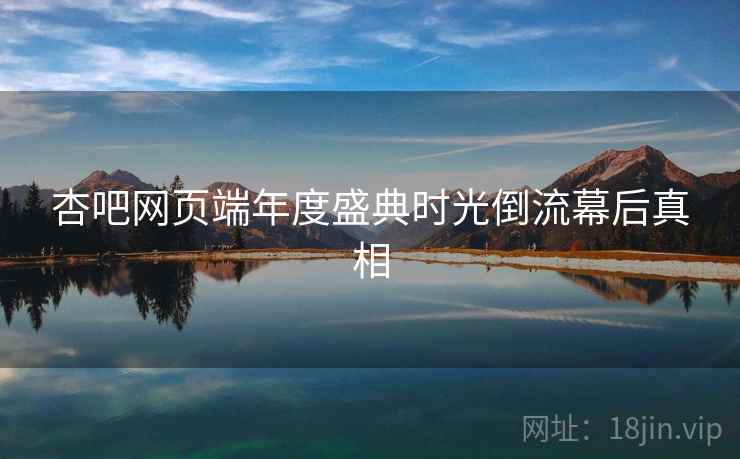 杏吧网页端年度盛典时光倒流幕后真相