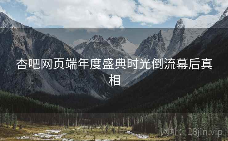 杏吧网页端年度盛典时光倒流幕后真相