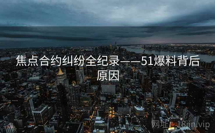 焦点合约纠纷全纪录——51爆料背后原因
