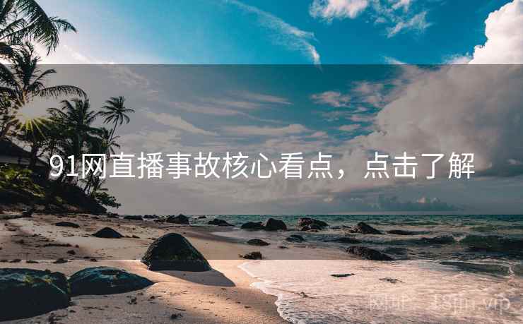 91网直播事故核心看点，点击了解