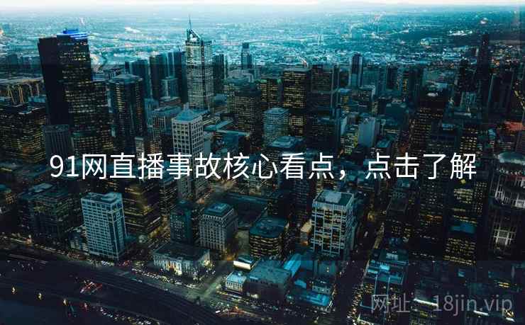 91网直播事故核心看点，点击了解