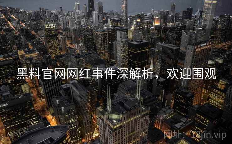 黑料官网网红事件深解析，欢迎围观