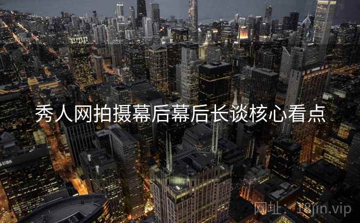 秀人网拍摄幕后幕后长谈核心看点