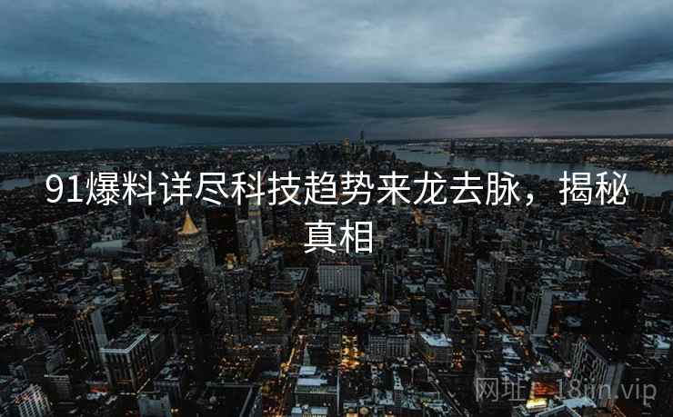 91爆料详尽科技趋势来龙去脉，揭秘真相