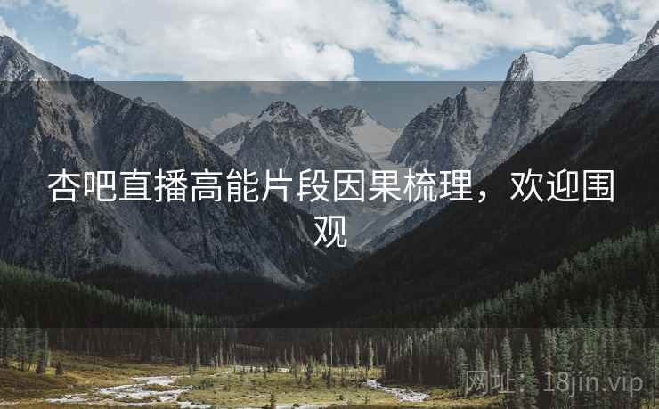杏吧直播高能片段因果梳理，欢迎围观