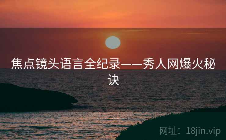 焦点镜头语言全纪录——秀人网爆火秘诀