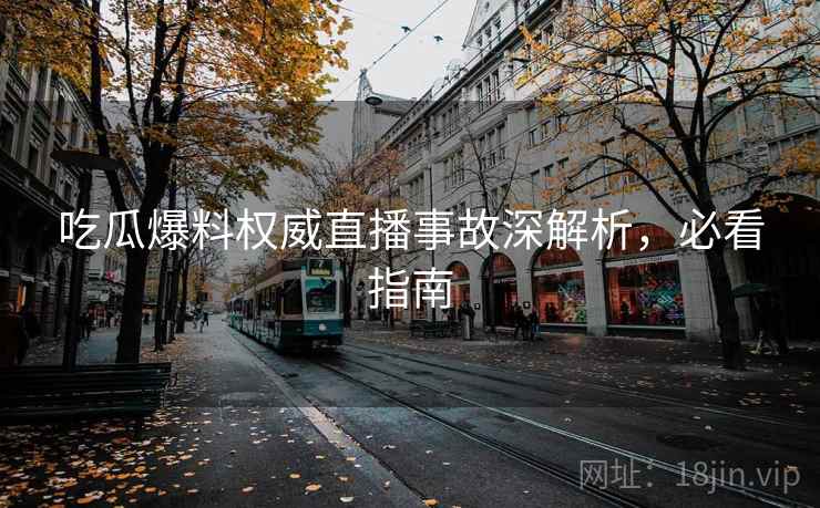 吃瓜爆料权威直播事故深解析，必看指南
