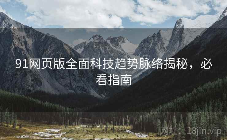91网页版全面科技趋势脉络揭秘，必看指南