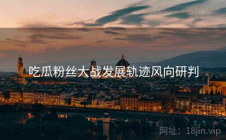 吃瓜粉丝大战发展轨迹风向研判