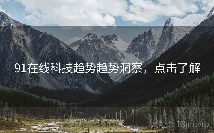 91在线科技趋势趋势洞察，点击了解