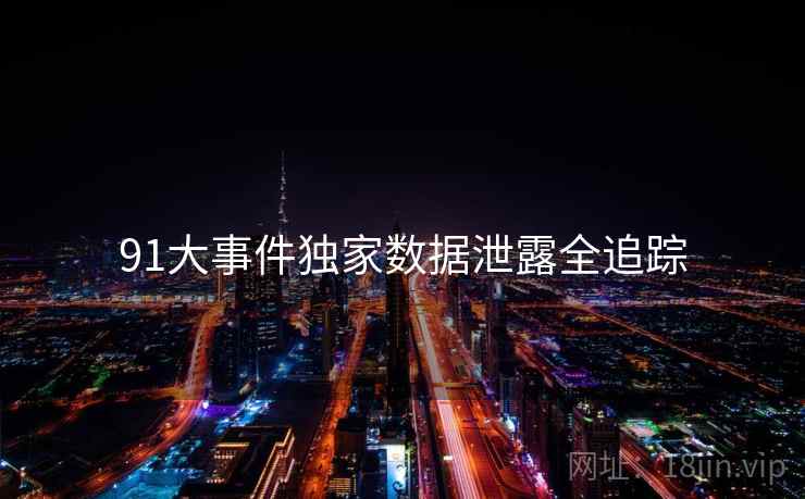 91大事件独家数据泄露全追踪