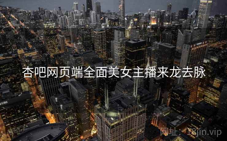 杏吧网页端全面美女主播来龙去脉