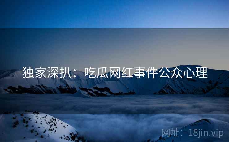 独家深扒：吃瓜网红事件公众心理