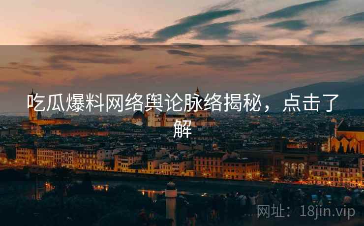 吃瓜爆料网络舆论脉络揭秘，点击了解
