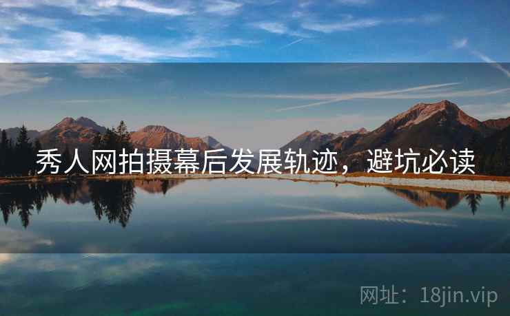 秀人网拍摄幕后发展轨迹，避坑必读