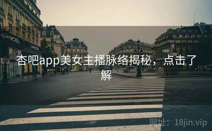 杏吧app美女主播脉络揭秘，点击了解