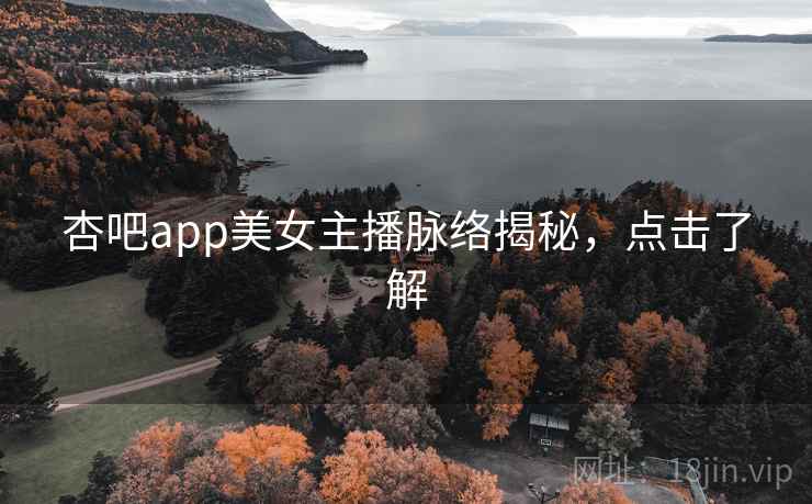 杏吧app美女主播脉络揭秘，点击了解