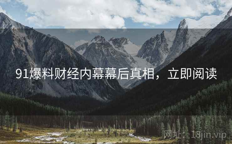 91爆料财经内幕幕后真相，立即阅读