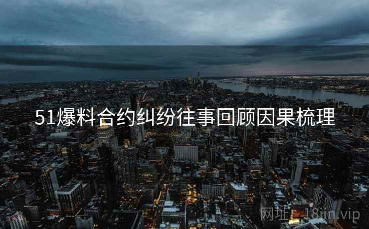 51爆料合约纠纷往事回顾因果梳理