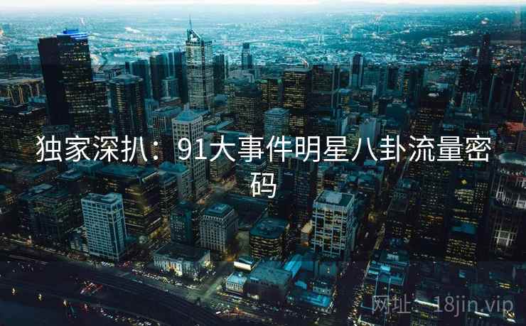 独家深扒：91大事件明星八卦流量密码