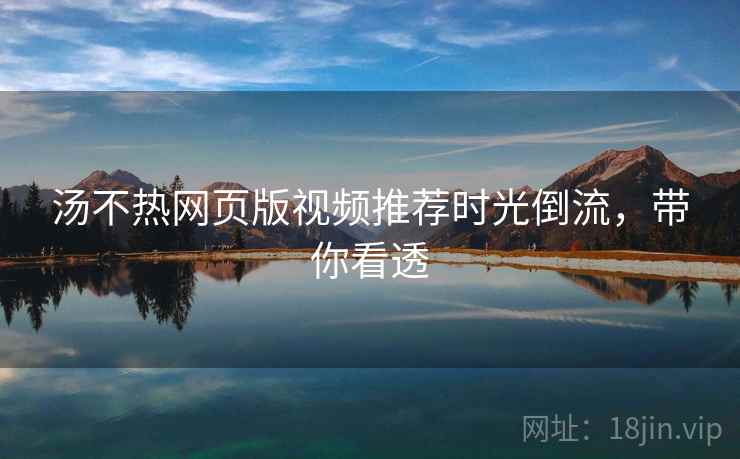 汤不热网页版视频推荐时光倒流，带你看透
