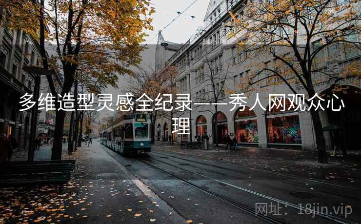 多维造型灵感全纪录——秀人网观众心理