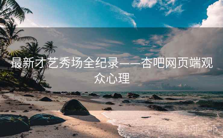 最新才艺秀场全纪录——杏吧网页端观众心理