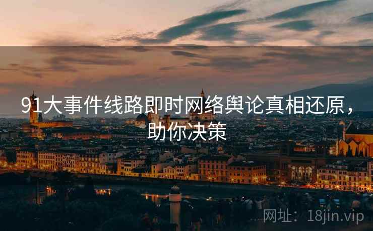 91大事件线路即时网络舆论真相还原，助你决策