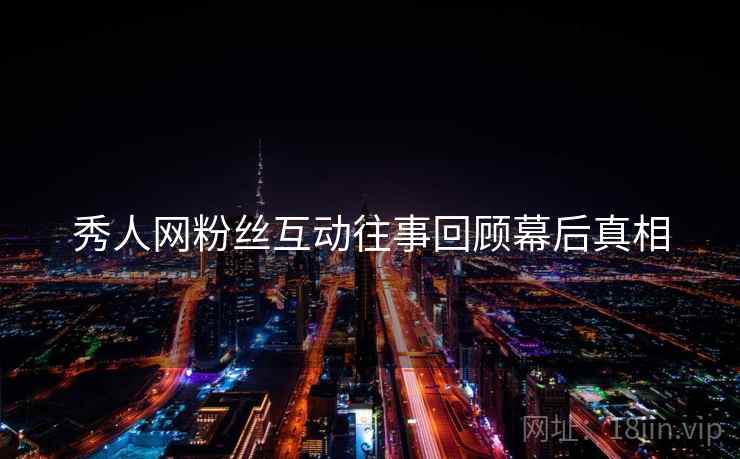 秀人网粉丝互动往事回顾幕后真相