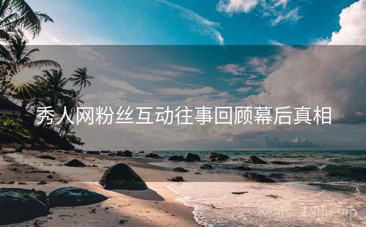 秀人网粉丝互动往事回顾幕后真相