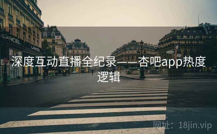 深度互动直播全纪录——杏吧app热度逻辑