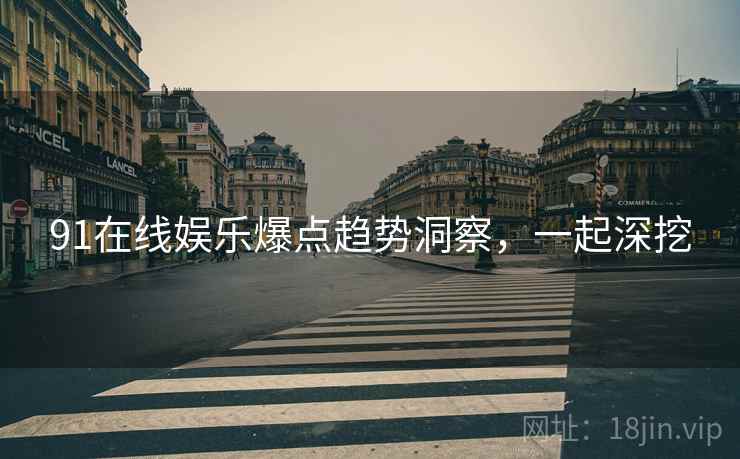 91在线娱乐爆点趋势洞察，一起深挖