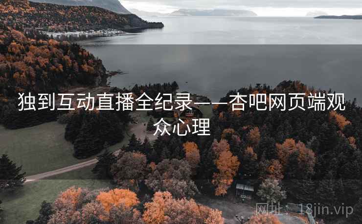 独到互动直播全纪录——杏吧网页端观众心理