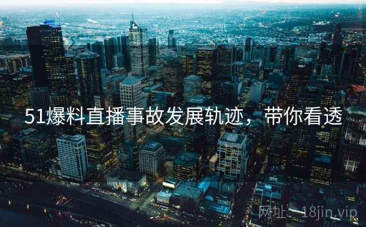 51爆料直播事故发展轨迹，带你看透