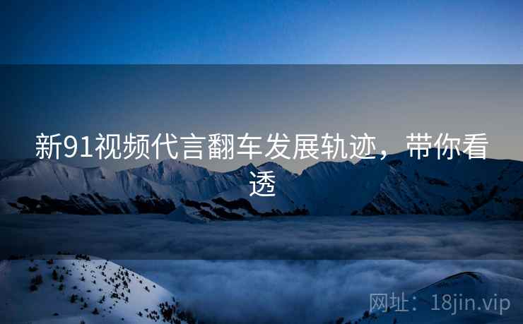 新91视频代言翻车发展轨迹，带你看透