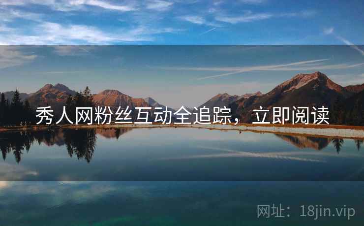 秀人网粉丝互动全追踪，立即阅读