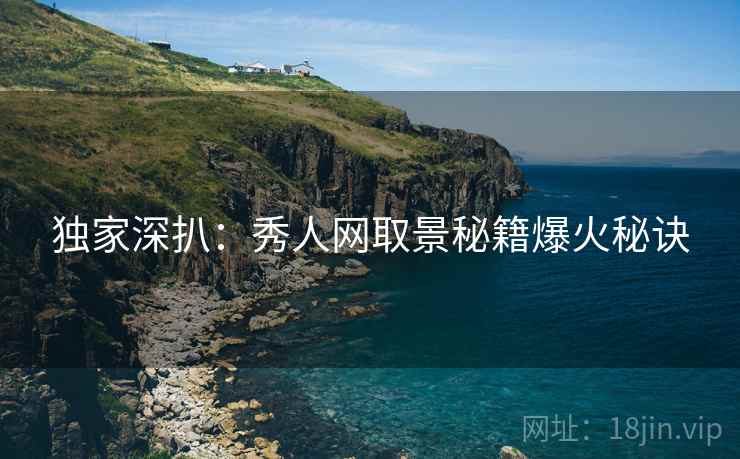 独家深扒：秀人网取景秘籍爆火秘诀