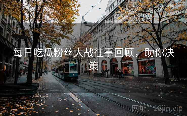 每日吃瓜粉丝大战往事回顾，助你决策