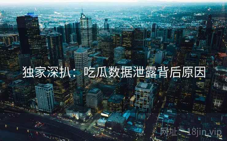 独家深扒：吃瓜数据泄露背后原因