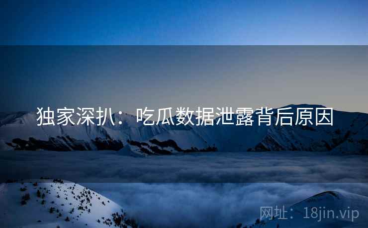 独家深扒：吃瓜数据泄露背后原因