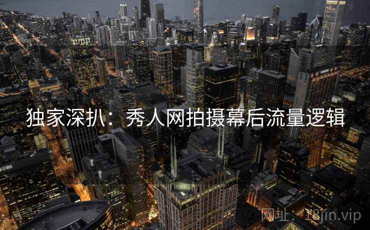 独家深扒：秀人网拍摄幕后流量逻辑