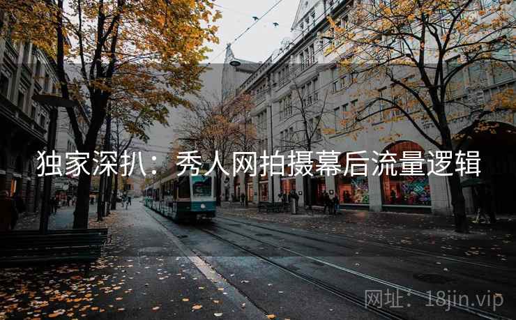 独家深扒：秀人网拍摄幕后流量逻辑