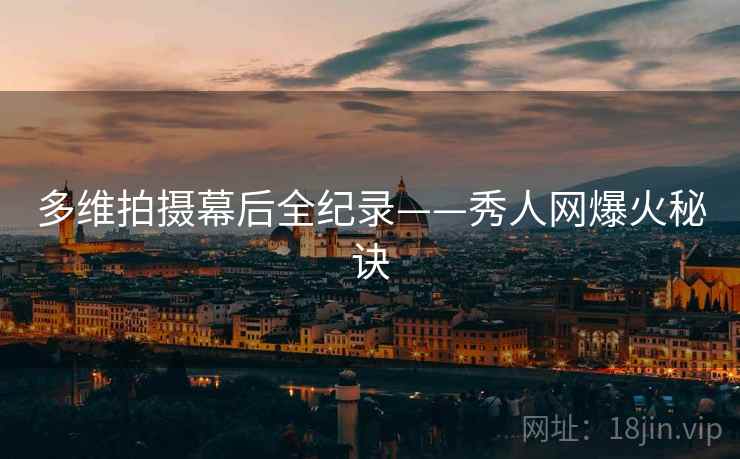 多维拍摄幕后全纪录——秀人网爆火秘诀