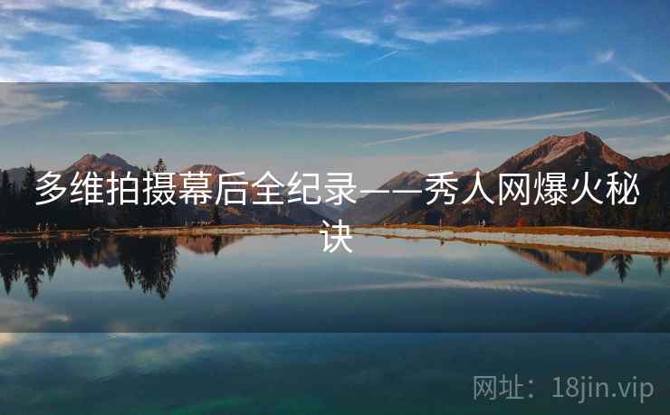 多维拍摄幕后全纪录——秀人网爆火秘诀
