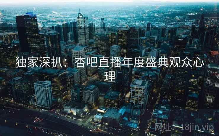独家深扒：杏吧直播年度盛典观众心理
