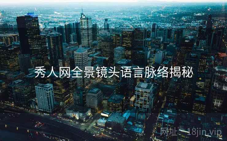 秀人网全景镜头语言脉络揭秘