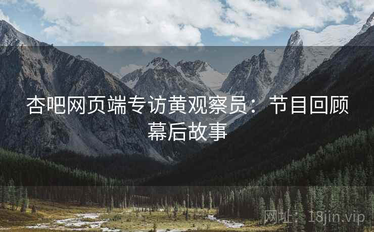 杏吧网页端专访黄观察员：节目回顾幕后故事