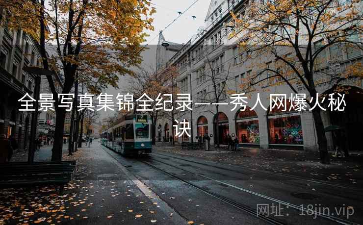 全景写真集锦全纪录——秀人网爆火秘诀